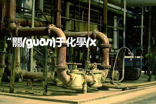 “關(guān)于化學(xué)廢液的處理下列描述正確的是——環(huán)保新篇章，清潔生產(chǎn)新標(biāo)桿”